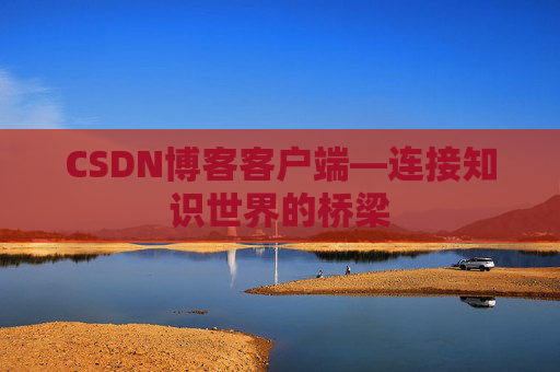 CSDN博客客户端—连接知识世界的桥梁